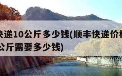 顺丰快递10公斤多少钱(顺丰快递价格查询表10公斤需要多少钱)