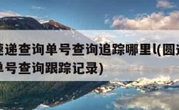 圆通速递查询单号查询追踪哪里l(圆通速递快递单号查询跟踪记录)