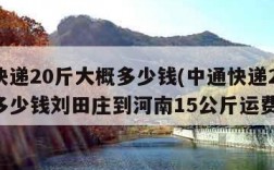 中通快递20斤大概多少钱(中通快递20斤大概多少钱刘田庄到河南15公斤运费多少)