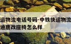 中铁快运物流电话号码-中铁快运物流电话号码比亚迪唐改座椅怎么样