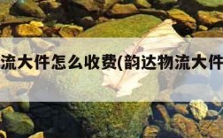 韵达物流大件怎么收费(韵达物流大件怎么收费的)