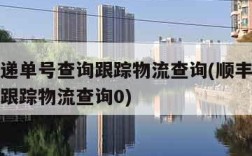 顺丰快递单号查询跟踪物流查询(顺丰快递单号查询跟踪物流查询0)