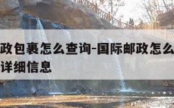 国际邮政包裹怎么查询-国际邮政怎么查快递单号的详细信息