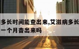 艾滋病多长时间能查出来,艾滋病多长时间能查出来一个月杳出来吗