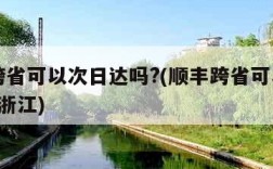 顺丰跨省可以次日达吗?(顺丰跨省可以次日达吗?浙江)