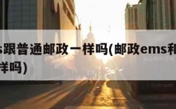 ems跟普通邮政一样吗(邮政ems和ems一样吗)