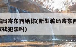 新型骗局寄东西给你(新型骗局寄东西给你,也没收钱犯法吗)