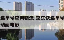 京东快递单号查询物流-京东快递单号查询物流信息动画电影