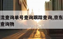 京东物流查询单号查询跟踪查询,京东物流查询单号查询物