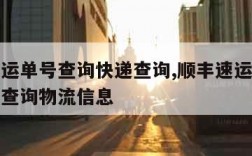 顺丰速运单号查询快递查询,顺丰速运单号查询快递查询物流信息