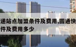 圆通快递站点加盟条件及费用,圆通快递站点加盟条件及费用多少