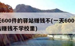 一天600件的驿站赚钱不(一天600件的驿站赚钱不学校里)