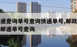 邮政快递查询单号查询快递单号,邮政快递单号查询邮递单号查询