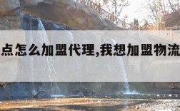 物流网点怎么加盟代理,我想加盟物流网点怎么加盟