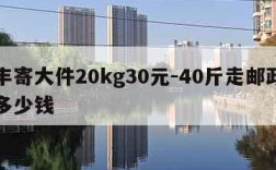 顺丰寄大件20kg30元-40斤走邮政一般多少钱