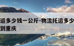 物流托运多少钱一公斤-物流托运多少钱一公斤成都到重庆