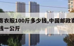 邮政寄衣服100斤多少钱,中国邮政寄衣服多少钱一公斤