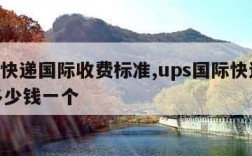 ups快递国际收费标准,ups国际快递大概多少钱一个