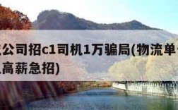 物流公司招c1司机1万骗局(物流单位c1司机高薪急招)