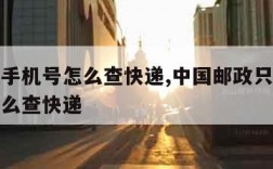 只知道手机号怎么查快递,中国邮政只知道手机号怎么查快递