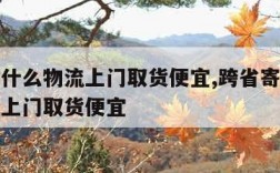 寄大件什么物流上门取货便宜,跨省寄大件什么物流上门取货便宜