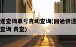 圆通快递查询单号自动查询(圆通快递单号查询自动查询 自查)