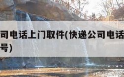 快递公司电话上门取件(快递公司电话上门取件电话号)