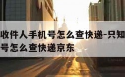 只知道收件人手机号怎么查快递-只知道收件人手机号怎么查快递京东