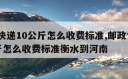 邮政快递10公斤怎么收费标准,邮政快递10公斤怎么收费标准衡水到河南