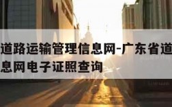 广东省道路运输管理信息网-广东省道路运输管理信息网电子证照查询