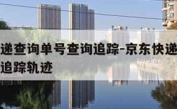 京东快递查询单号查询追踪-京东快递查询单号查询追踪轨迹