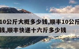 顺丰10公斤大概多少钱,顺丰10公斤大概多少钱,顺丰快递十六斤多少钱