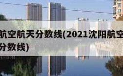 沈阳航空航天分数线(2021沈阳航空航天大学分数线)