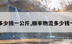 物流多少钱一公斤,顺丰物流多少钱一公斤