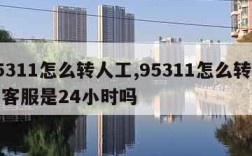 95311怎么转人工,95311怎么转人工客服是24小时吗