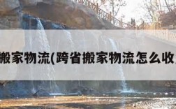 跨省搬家物流(跨省搬家物流怎么收费的)